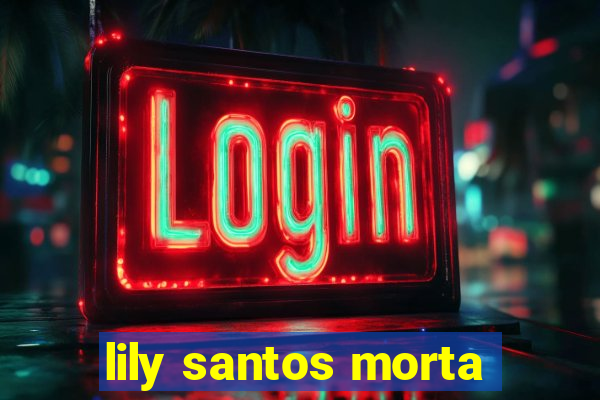 lily santos morta